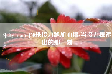 库尔勒50米接力跑加油稿-当接力棒递出的那一刻