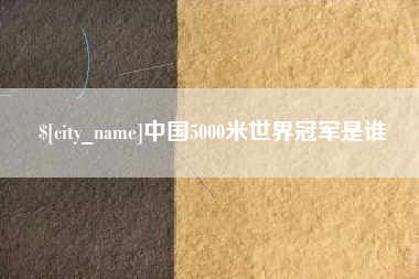 库尔勒中国5000米世界冠军是谁