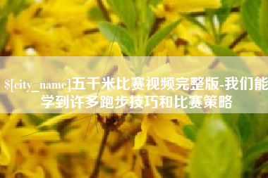 库尔勒五千米比赛视频完整版-我们能学到许多跑步技巧和比赛策略