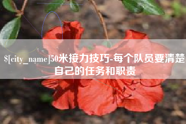 库尔勒50米接力技巧-每个队员要清楚自己的任务和职责