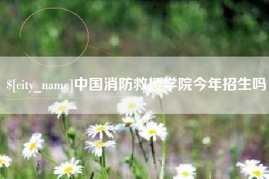 库尔勒中国消防救援学院今年招生吗