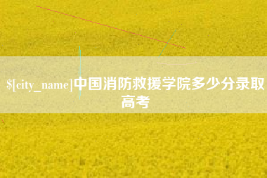 库尔勒中国消防救援学院多少分录取高考
