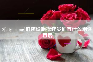 库尔勒消防设施操作员证有什么用途百度