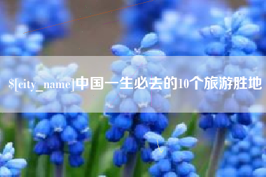 库尔勒中国一生必去的10个旅游胜地