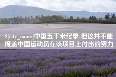 库尔勒中国五千米纪录-但这并不能掩盖中国运动员在该项目上付出的努力