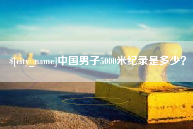 库尔勒中国男子5000米纪录是多少？