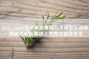 库尔勒五千米比赛前几天该怎么训练-如此才能在赛场上发挥出最佳水平