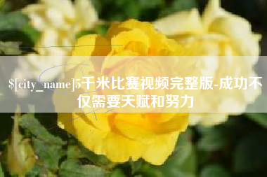 库尔勒5千米比赛视频完整版-成功不仅需要天赋和努力