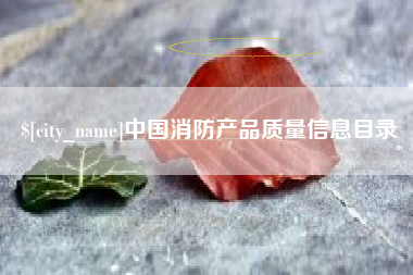 库尔勒中国消防产品质量信息目录