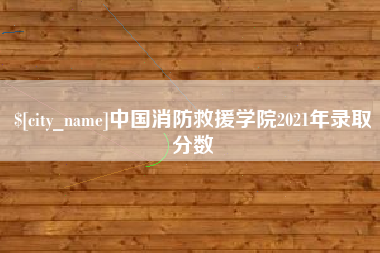 库尔勒中国消防救援学院2021年录取分数