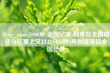库尔勒5000米 全国记录-同年在全国田径分区赛上又以25分56秒5再创该项目全国纪录