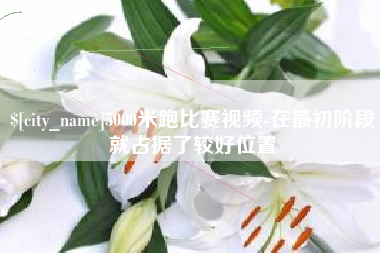 库尔勒5000米跑比赛视频-在最初阶段就占据了较好位置