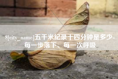 库尔勒五千米纪录十四分钟是多少-每一步落下、每一次呼吸