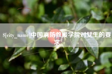 库尔勒中国消防救援学院对女生的要求