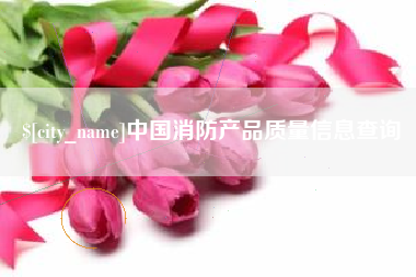库尔勒中国消防产品质量信息查询