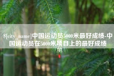 库尔勒中国运动员5000米最好成绩-中国运动员在5000米项目上的最好成绩