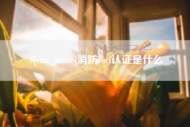 库尔勒消防cccf认证是什么