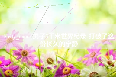 库尔勒男子5千米世界纪录-打破了这份长久的宁静