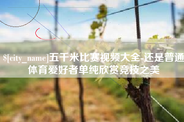 库尔勒五千米比赛视频大全-还是普通体育爱好者单纯欣赏竞技之美