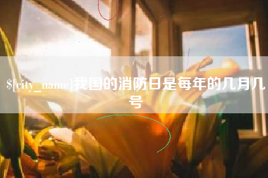 库尔勒我国的消防日是每年的几月几号