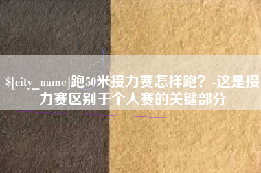 库尔勒跑50米接力赛怎样跑？-这是接力赛区别于个人赛的关键部分