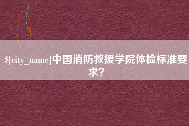 库尔勒中国消防救援学院体检标准要求？