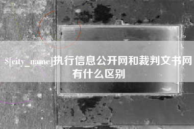 库尔勒执行信息公开网和裁判文书网有什么区别