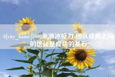 库尔勒5000米滑冰接力-团队成员之间的信任是成功的基石