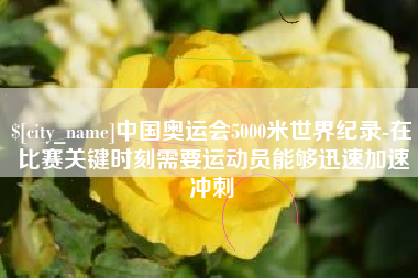 库尔勒中国奥运会5000米世界纪录-在比赛关键时刻需要运动员能够迅速加速冲刺