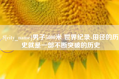 库尔勒男子5000米 世界纪录-田径的历史就是一部不断突破的历史