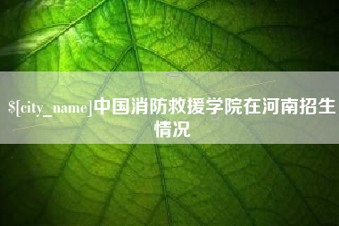 库尔勒中国消防救援学院在河南招生情况