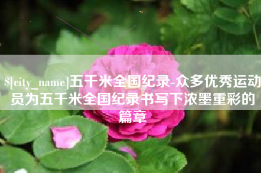 库尔勒五千米全国纪录-众多优秀运动员为五千米全国纪录书写下浓墨重彩的篇章