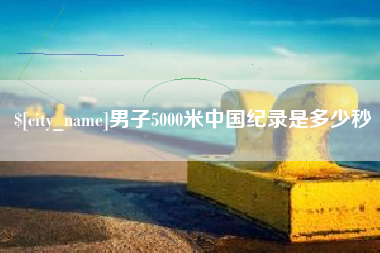 库尔勒男子5000米中国纪录是多少秒