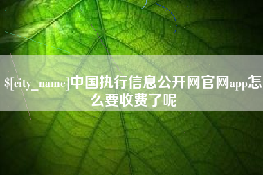库尔勒中国执行信息公开网官网app怎么要收费了呢