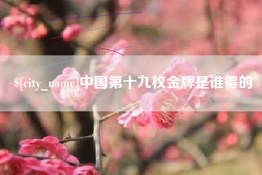 库尔勒中国第十九枚金牌是谁得的