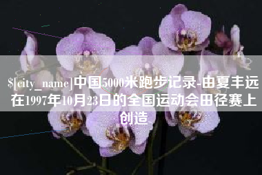 库尔勒中国5000米跑步记录-由夏丰远在1997年10月23日的全国运动会田径赛上创造