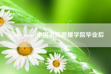 库尔勒中国消防救援学院毕业后