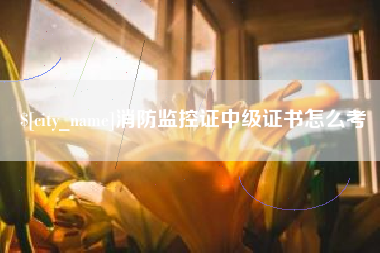 库尔勒消防监控证中级证书怎么考