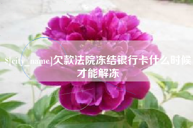 库尔勒欠款法院冻结银行卡什么时候才能解冻