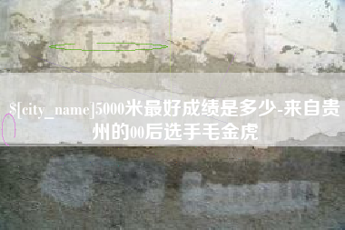 库尔勒5000米最好成绩是多少-来自贵州的00后选手毛金虎