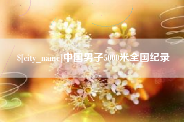 库尔勒中国男子5000米全国纪录