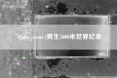库尔勒男生5000米世界纪录